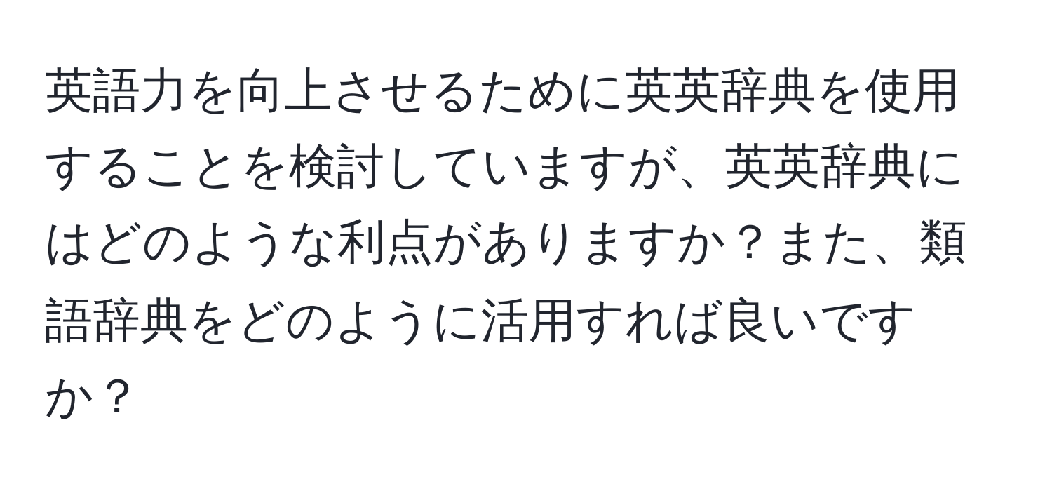 英語力を向上させるために英英辞典を使用することを検討していますが、英英辞典にはどのような利点がありますか？また、類語辞典をどのように活用すれば良いですか？