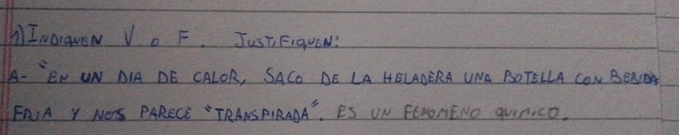 IworqveN Vo F. Just FiqueN? 
A- EN ON DIA DE CALOR, SACO DE LA HELDERA UNA BOTELLA CON BERIEA 
FRIA Y NOS PARECE "TRANSPIRANA", ES UN FEVONENO qViNIcO.