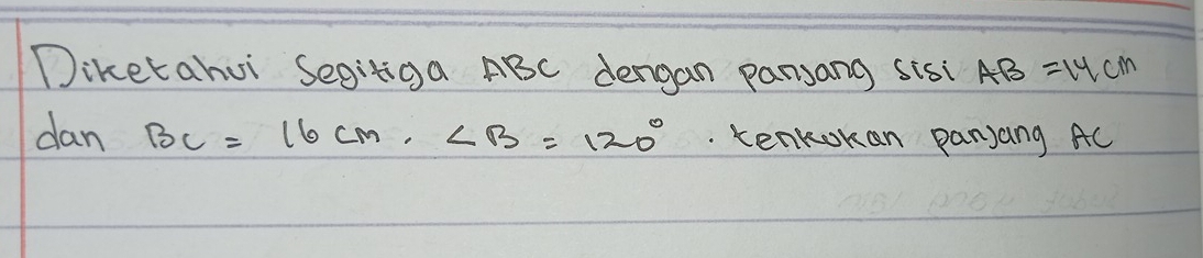 Diketahui Segitga ABC dengan pansang sisi AB=14cm
dan BC=16cm, ∠ B=120°. Kenkokan panjang AC