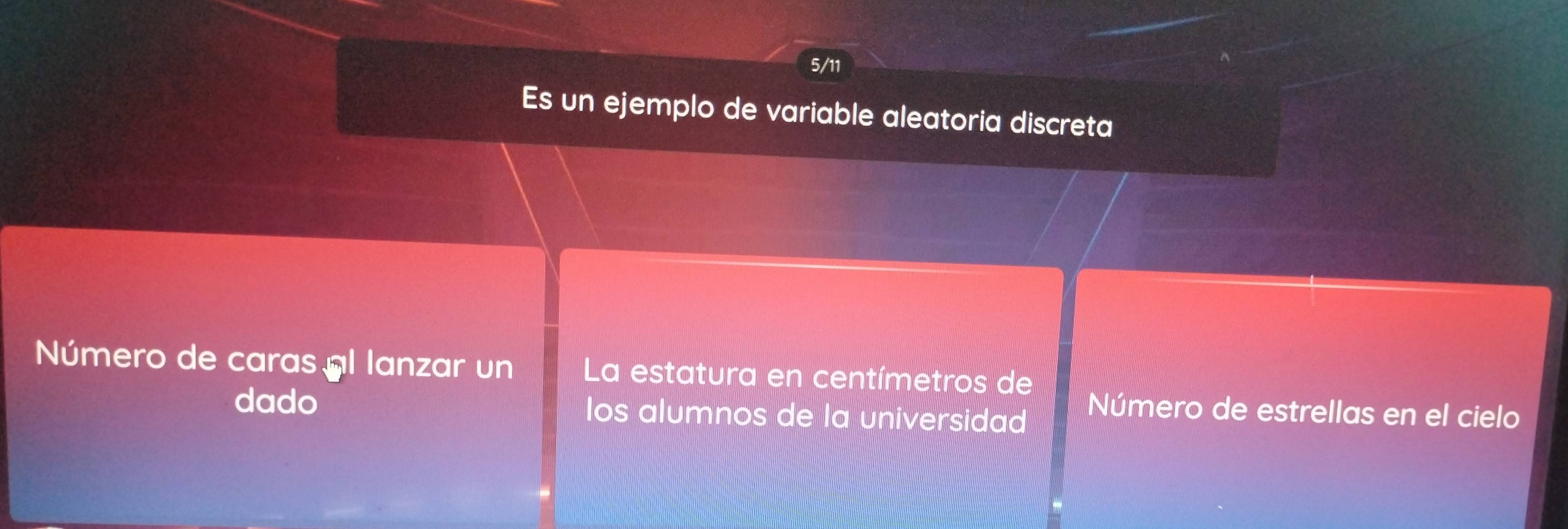 5/11 
Es un ejemplo de variable aleatoria discreta 
Número de caras ál lanzar un La estatura en centímetros de 
dado Ios alumnos de la universidad 
Número de estrellas en el cielo