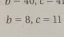 D=40, c-41
b=8, c=11