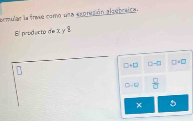 ormular la frase como una expresión algebraica. 
El producto de x y 8
n
□ +□ □ -□ □ * □
|
□ / □  □ /□   
× 5