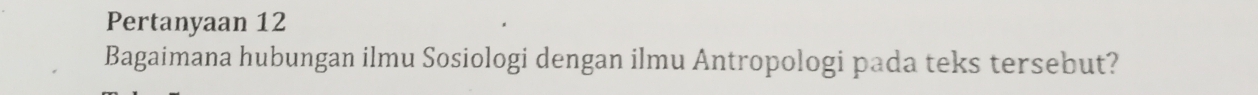 Pertanyaan 12 
Bagaimana hubungan ilmu Sosiologi dengan ilmu Antropologi pada teks tersebut?