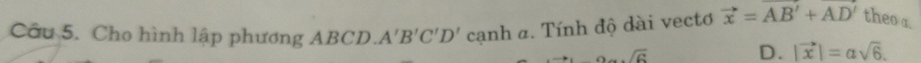 Cho hình lập phương ABCD. A'B'C'D' cạnh a. Tính độ dài vecto vector x=vector AB'+AD' theo a.
overline G
D. |vector x|=asqrt(6).