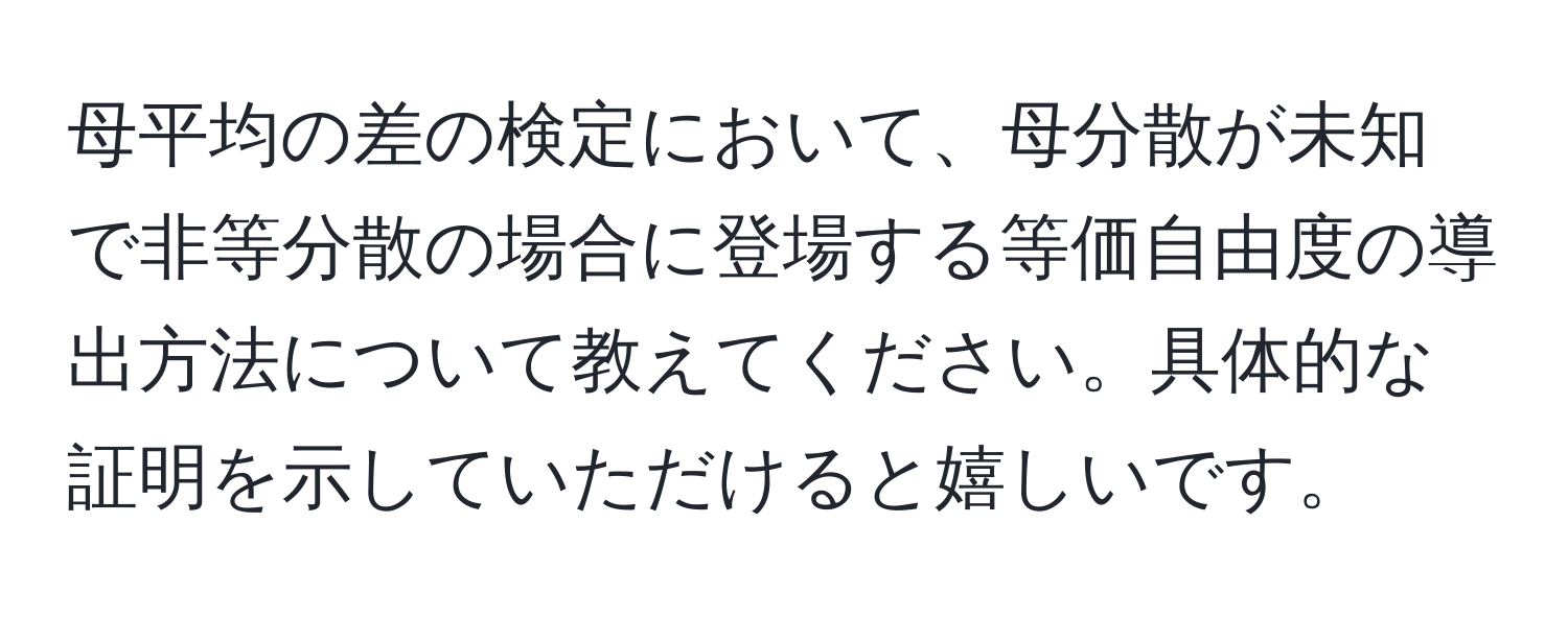 母平均の差の検定において、母分散が未知で非等分散の場合に登場する等価自由度の導出方法について教えてください。具体的な証明を示していただけると嬉しいです。