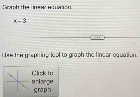 Graph the linear equation.
x=3
Use the graphing tool to graph the linear equation. 
Click to 
enlarge 
graph