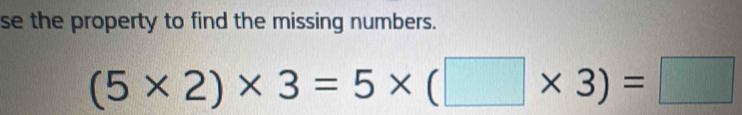 se the property to find the missing numbers.
(5* 2)* 3=5* (□ * 3)=□