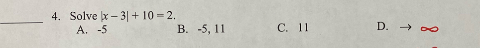 Solve |x-3|+10=2.
A. -5 B. -5, 11 C. 11 D.