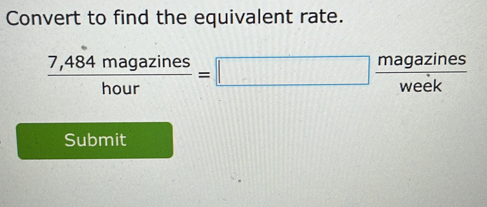 Convert to find the equivalent rate.
 (7,484magazines)/hour =□  magazines/week 
Submit