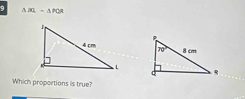 9 △ JKLsim △ PQR
Which proportions is true?