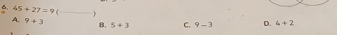 45+27=9 _ D. 4+2
A. 9+3 B. 5+3 C. 9-3