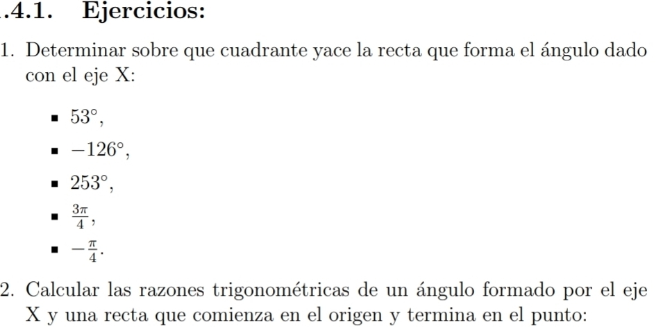 .4.1. Ejercicios:
1. Determinar sobre que cuadrante yace la recta que forma el ángulo dado
con el eje X :
53°,
-126°,
253°,
 3π /4 ,
- π /4 . 
2. Calcular las razones trigonométricas de un ángulo formado por el eje
X y una recta que comienza en el origen y termina en el punto: