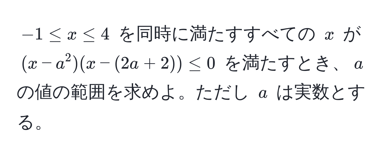 $-1 ≤ x ≤ 4$ を同時に満たすすべての $x$ が $(x - a^2)(x - (2a + 2)) ≤ 0$ を満たすとき、$a$ の値の範囲を求めよ。ただし $a$ は実数とする。