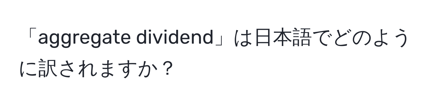 「aggregate dividend」は日本語でどのように訳されますか？