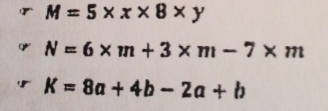 M=5* x* 8* y
N=6* m+3* m-7* m
K=8a+4b-2a+b