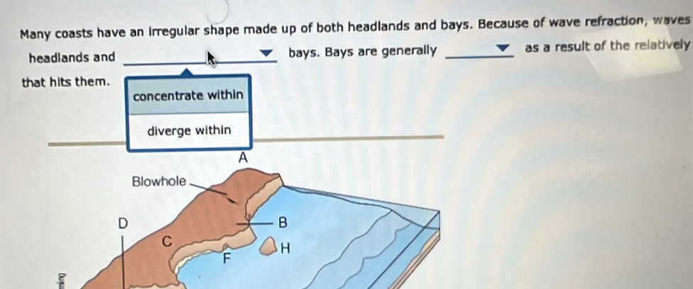 Many coasts have an irregular shape made up of both headlands and bays. Because of wave refraction, waves 
headlands and __bays. Bays are generally _as a result of the relatively 
: