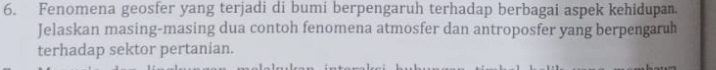 Fenomena geosfer yang terjadi di bumi berpengaruh terhadap berbagai aspek kehidupan. 
Jelaskan masing-masing dua contoh fenomena atmosfer dan antroposfer yang berpengaruh 
terhadap sektor pertanian.