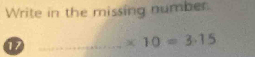 Write in the missing number
17 _
* 10=3.15