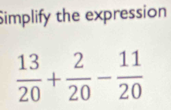 Simplify the expression
 13/20 + 2/20 - 11/20 