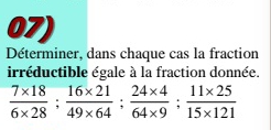 Déterminer, dans chaque cas la fraction 
irréductible égale à la fraction donnée.
 (7* 18)/6* 28 ;  (16* 21)/49* 64 ;  (24* 4)/64* 9 ;  (11* 25)/15* 121 