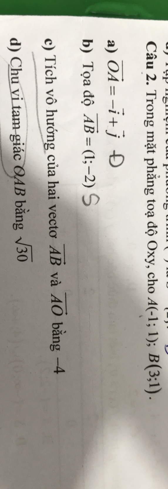 Trong mặt phăng toạ độ Oxy, cho A(-1;1); B(3;1). 
a) vector OA=-vector i+vector j
b) Tọa độ vector AB=(1;-2)
c) Tích vô hướng của hai vectoơ vector AB và vector AO bằng -4
d) Chu vi tam giác OAB bằng sqrt(30)