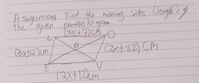 Assignment Find the missing sides (length)g
the given paralleo gram
(2x+22)cm
(3x+12)cm
(2x+12)cm