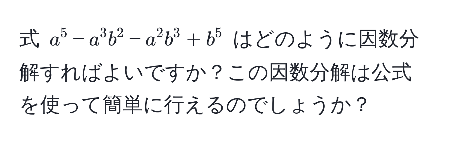 式 $a^5 - a^3 b^2 - a^2 b^3 + b^5$ はどのように因数分解すればよいですか？この因数分解は公式を使って簡単に行えるのでしょうか？