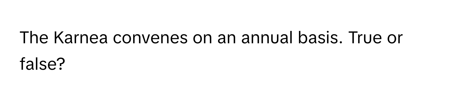 The Karnea convenes on an annual basis. True or false?