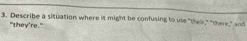 Describe a situation where it might be confusing to use "their," "there," and 
"they're."