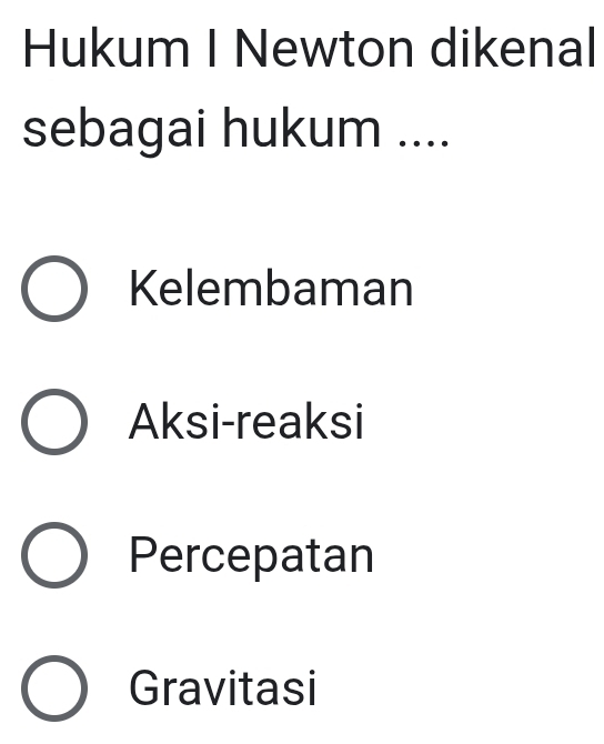 Hukum I Newton dikenal
sebagai hukum ....
Kelembaman
Aksi-reaksi
Percepatan
Gravitasi