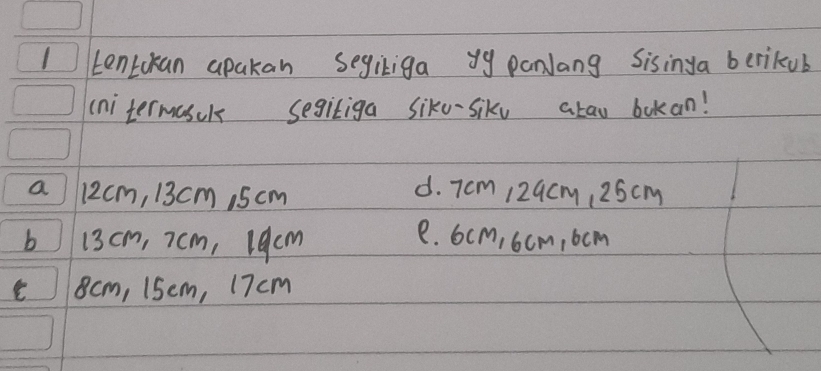 tenLckan apakan segikiga yy panJang Sisinga berikub
(nitermasck segitiga siko-sike atao bokan!
a 12cm, 13cm , 5 cm d. 7cm 129cm, 25cm
6 13cm, 7 cm, 19cm
e. 6cm, 6cm, bcm
8cm, 15em, 17 cm