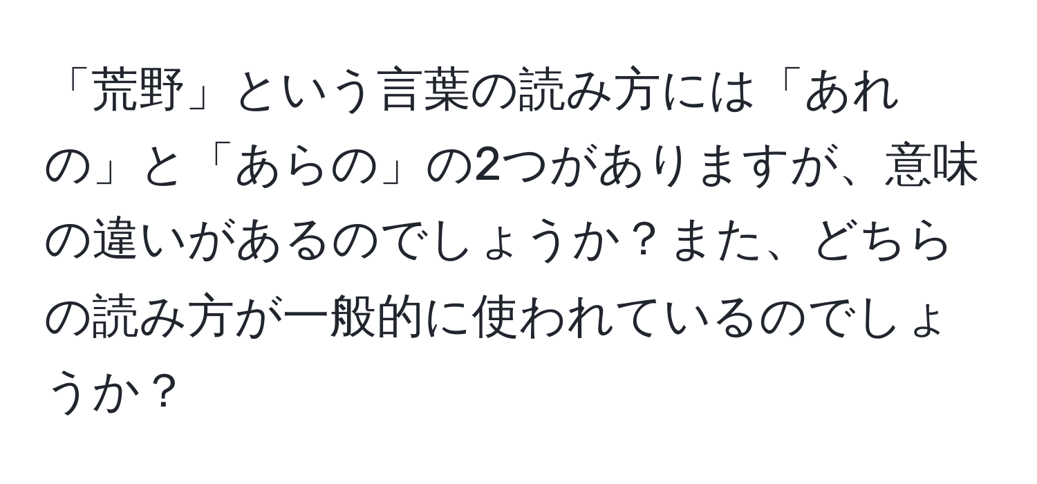 「荒野」という言葉の読み方には「あれの」と「あらの」の2つがありますが、意味の違いがあるのでしょうか？また、どちらの読み方が一般的に使われているのでしょうか？