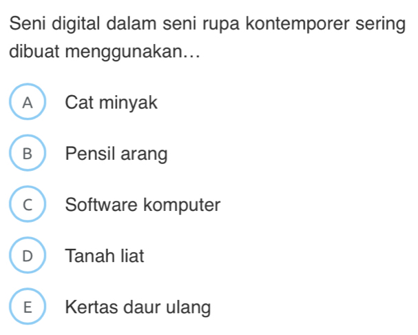 Seni digital dalam seni rupa kontemporer sering
dibuat menggunakan...
A Cat minyak
B Pensil arang
C Software komputer
D Tanah liat
E Kertas daur ulang