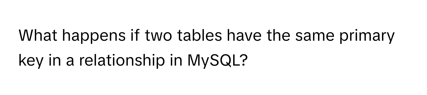 What happens if two tables have the same primary key in a relationship in MySQL?