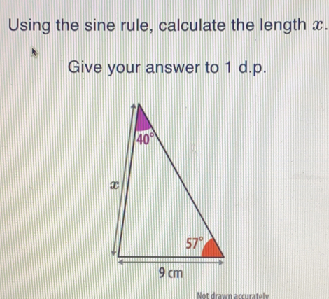 Using the sine rule, calculate the length x.
Give your answer to 1 d.p.
Not drawn accurately