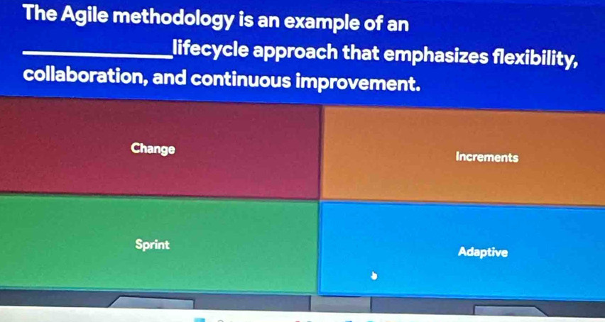 The Agile methodology is an example of an
_lifecycle approach that emphasizes flexibility,
collaboration, and continuous improvement.
Change Increments
Sprint Adaptive