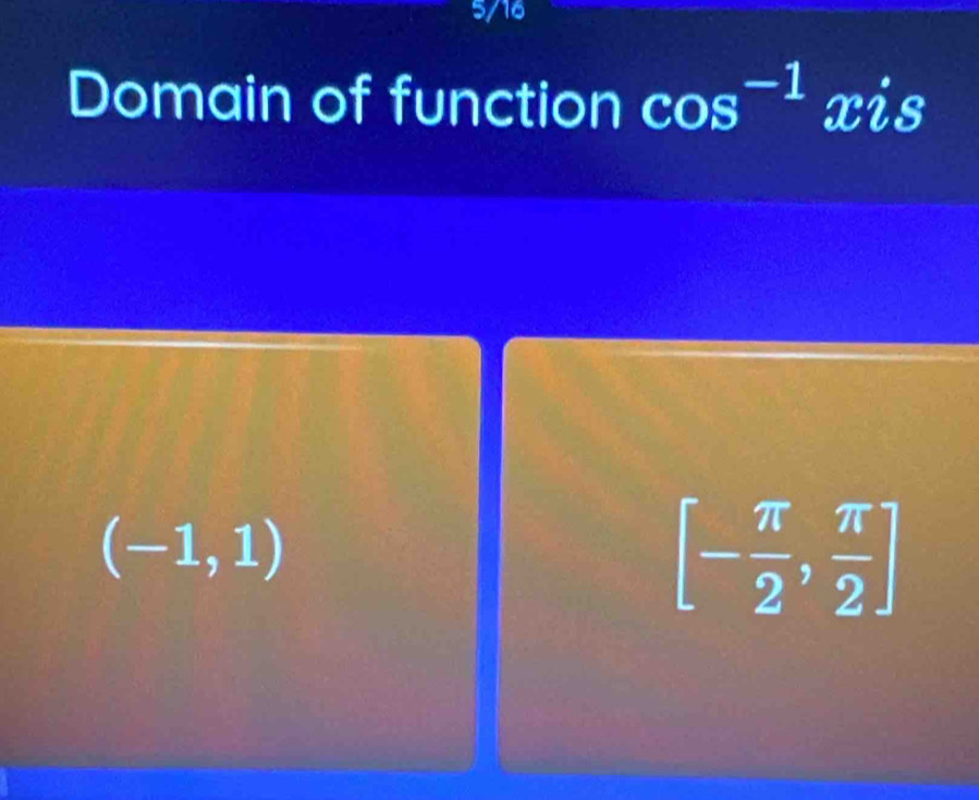 5/16
Domain of function cos^(-1) xis
(-1,1)
[- π /2 , π /2 ]