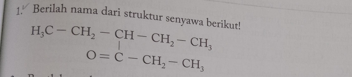 1.' Berilah nama dari struktur senyawa berikut!
H_3C-CH_2-CH-CH_2-CH_3
O=C-CH_2-CH_3