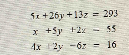 5x+26y+13z=293
x+5y+2z=55
4x+2y-6z=16