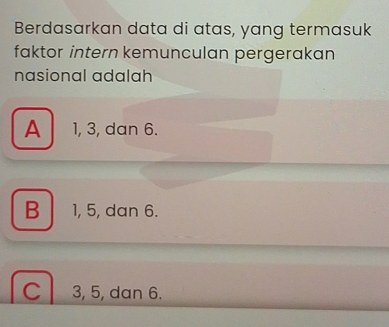 Berdasarkan data di atas, yang termasuk
faktor intern kemunculan pergerakan
nasional adalah
A 1, 3, dan 6.
B 1, 5, dan 6.
C 3, 5, dan 6.