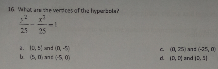 What are the vertices of the hyperbola?
 y^2/25 - x^2/25 =1
a. (0,5) and (0,-5) (0,25) and (-25,0)
C.
b. (5,0) and (-5,0) d. (0,0) and (0,5)