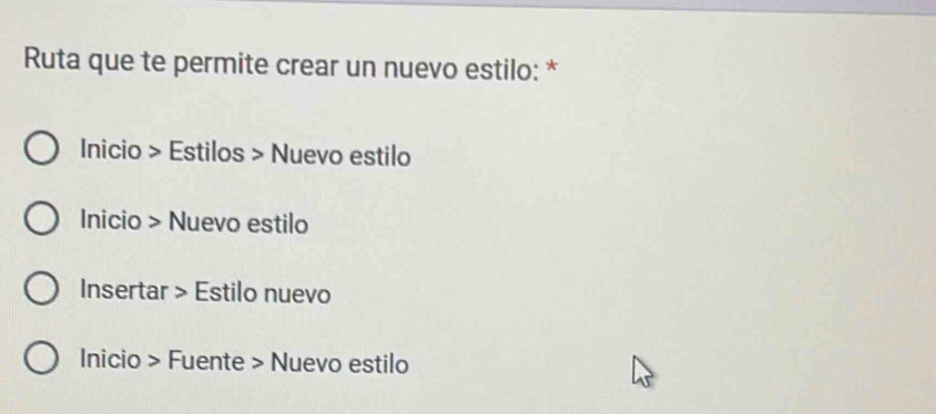 Ruta que te permite crear un nuevo estilo: *
Inicio > Estilos > Nuevo estilo
Inicio > Nuevo estilo
Insertar > Estilo nuevo
Inicio > Fuente > Nuevo estilo