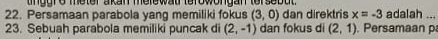 tin gre meter akan melewat terowongan tersebut 
22. Persamaan parabola yang memiliki fokus (3,0) dan direktris x=-3 adalah_ 
23. Sebuah parabola memiliki puncak di (2,-1) dan fokus di (2,1) Persamaan p