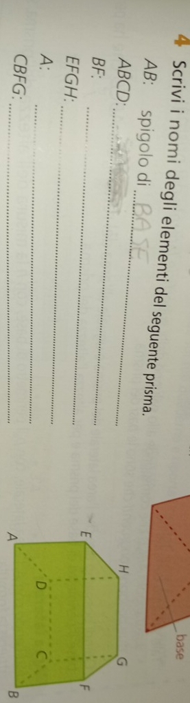 base 
4 Scrivi i nomi degli elementi del seguente prisma. 
_ 
AB: spigolo di 
_
ABCD : 
_
BF :
EFGH : __ 
A: 
_
CBFG :
B