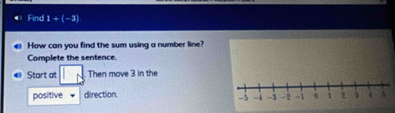 Find 1+(-3). 
How can you find the sum using a number line? 
Complete the sentence. 
Start at beginvmatrix endvmatrix Then move 3 in the 
positive direction.