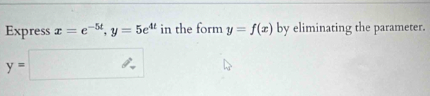 Express x=e^(-5t), y=5e^(4t) in the form y=f(x) by eliminating the parameter.
y=□