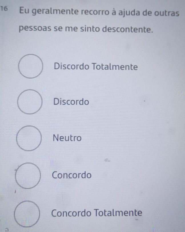 Eu geralmente recorro à ajuda de outras
pessoas se me sinto descontente.
Discordo Totalmente
Discordo
Neutro
Concordo
Concordo Totalmente