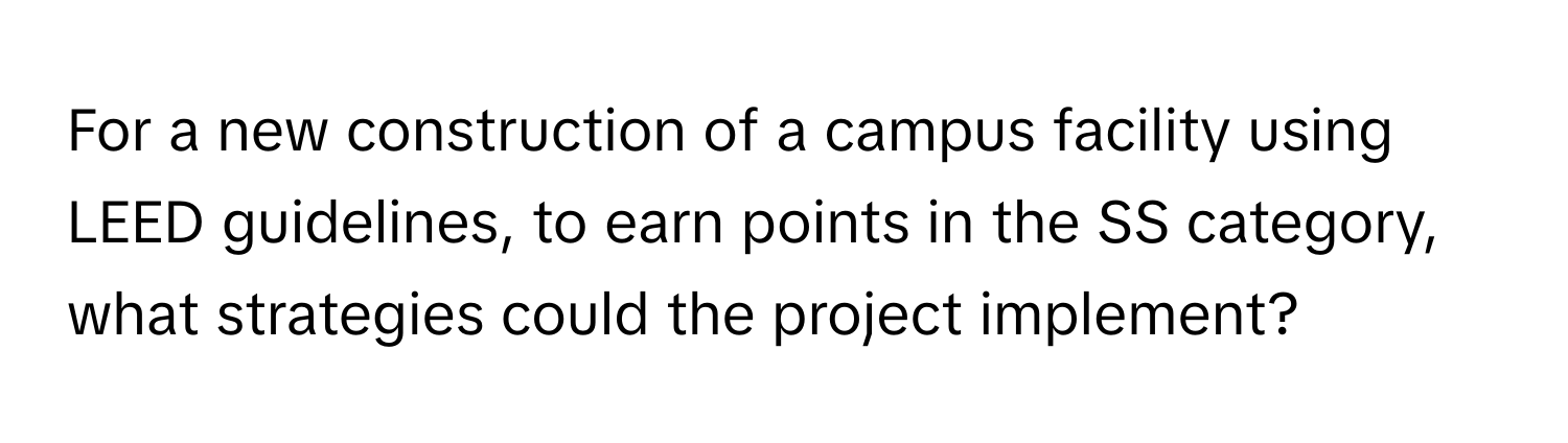 For a new construction of a campus facility using LEED guidelines, to earn points in the SS category, what strategies could the project implement?