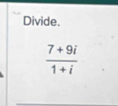 Divide.
 (7+9i)/1+i 