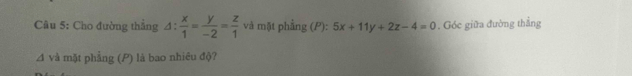 Cho đường thẳng △ : x/1 = y/-2 = z/1  và mặt phẳng (P): 5x+11y+2z-4=0. Góc giữa đường thẳng
Δ và mặt phẳng (P) là bao nhiêu độ?